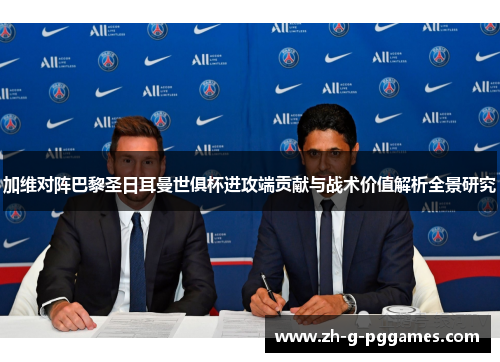加维对阵巴黎圣日耳曼世俱杯进攻端贡献与战术价值解析全景研究