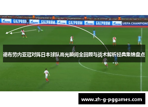 德布劳内亚冠对阵日本球队高光瞬间全回顾与战术解析经典集锦盘点 德布劳内亚冠对阵日本球队高光瞬间全回顾与战术解析经典集锦盘点
