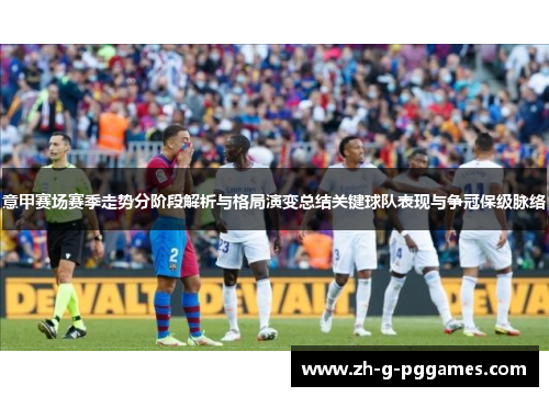 意甲赛场赛季走势分阶段解析与格局演变总结关键球队表现与争冠保级脉络