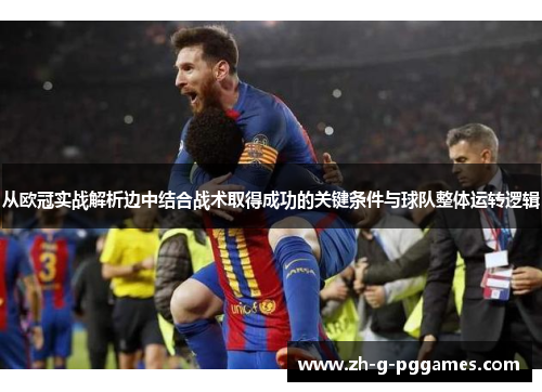 从欧冠实战解析边中结合战术取得成功的关键条件与球队整体运转逻辑