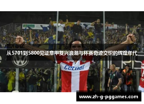 从5701到5800见证意甲复兴浪潮与杯赛奇迹交织的辉煌年代