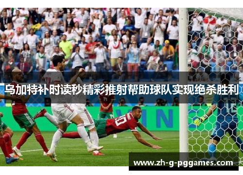 乌加特补时读秒精彩推射帮助球队实现绝杀胜利