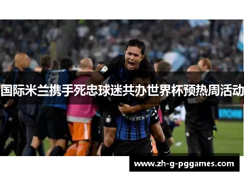国际米兰携手死忠球迷共办世界杯预热周活动