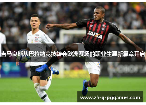 吉马良斯从巴拉纳竞技转会欧洲赛场的职业生涯新篇章开启