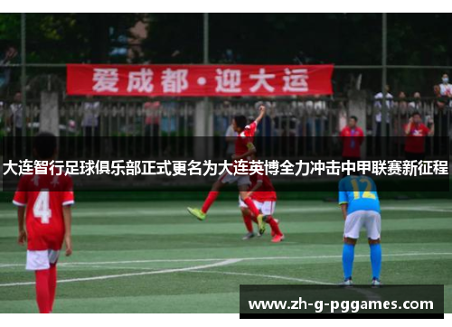 大连智行足球俱乐部正式更名为大连英博全力冲击中甲联赛新征程