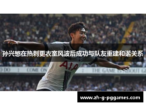 孙兴慜在热刺更衣室风波后成功与队友重建和谐关系