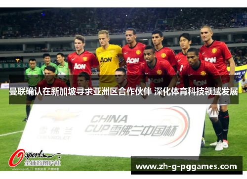 曼联确认在新加坡寻求亚洲区合作伙伴 深化体育科技领域发展 曼联确认在新加坡寻求亚洲区合作伙伴 深化体育科技领域发展