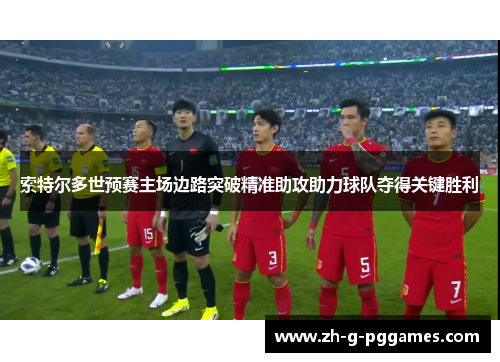 索特尔多世预赛主场边路突破精准助攻助力球队夺得关键胜利