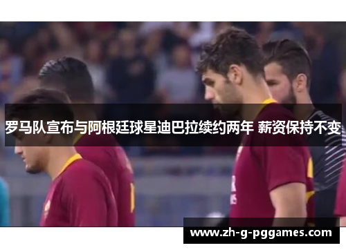 罗马队宣布与阿根廷球星迪巴拉续约两年 薪资保持不变