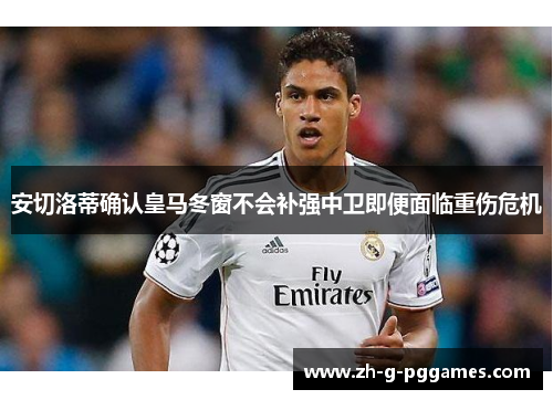 安切洛蒂确认皇马冬窗不会补强中卫即便面临重伤危机 安切洛蒂确认皇马冬窗不会补强中卫即便面临重伤危机