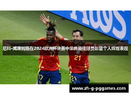 尼科·威廉姆斯在2024欧洲杯决赛中荣膺最佳球员彰显个人辉煌表现 尼科·威廉姆斯在2024欧洲杯决赛中荣膺最佳球员彰显个人辉煌表现