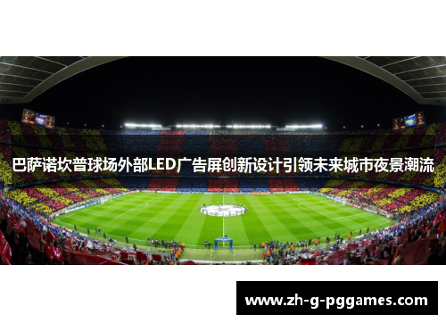 巴萨诺坎普球场外部LED广告屏创新设计引领未来城市夜景潮流