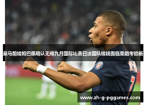 皇马前锋姆巴佩确认无缘九月国际比赛日法国队锋线面临重组考验新
