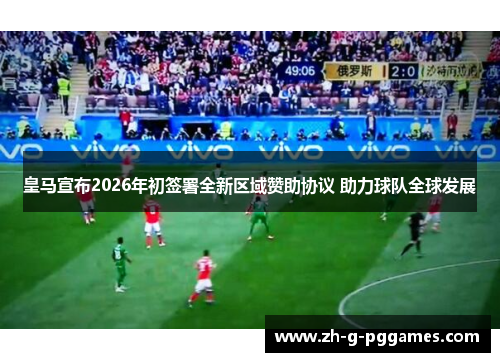 皇马宣布2026年初签署全新区域赞助协议 助力球队全球发展
