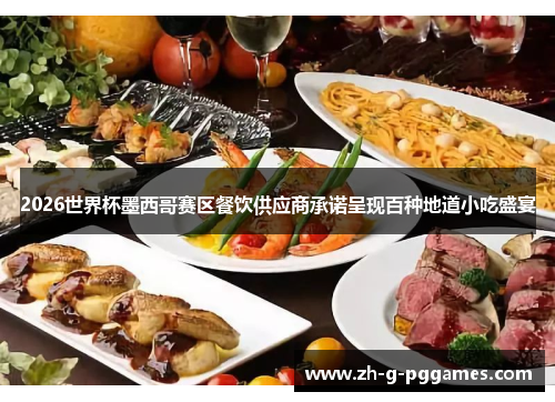 2026世界杯墨西哥赛区餐饮供应商承诺呈现百种地道小吃盛宴