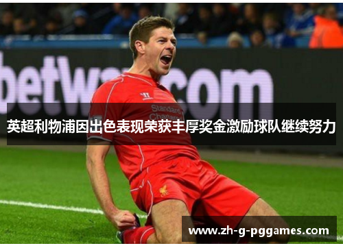 英超利物浦因出色表现荣获丰厚奖金激励球队继续努力 英超利物浦因出色表现荣获丰厚奖金激励球队继续努力