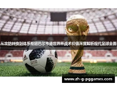 从攻防转换到体系枢纽巴尔韦德世界杯战术价值深度解析现代足球全面 从攻防转换到体系枢纽巴尔韦德世界杯战术价值深度解析现代足球全面