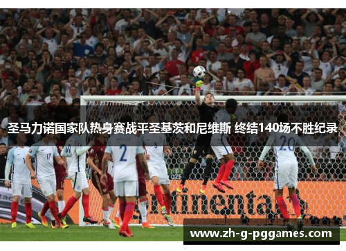 圣马力诺国家队热身赛战平圣基茨和尼维斯 终结140场不胜纪录 圣马力诺国家队热身赛战平圣基茨和尼维斯 终结140场不胜纪录
