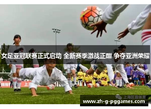 女足亚冠联赛正式启动 全新赛季激战正酣 争夺亚洲荣耀