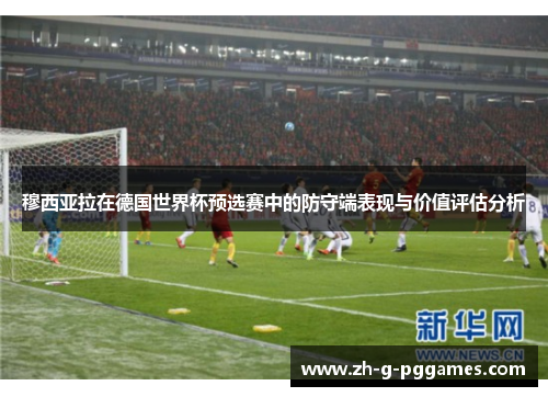 穆西亚拉在德国世界杯预选赛中的防守端表现与价值评估分析 穆西亚拉在德国世界杯预选赛中的防守端表现与价值评估分析